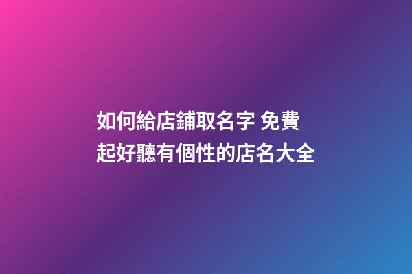 如何給店鋪取名字 免費起好聽有個性的店名大全-第1張-店鋪起名-玄機派